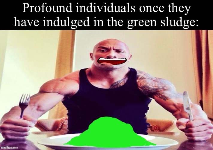 Someone should ask JNJ to add the green sludge into a bfdi video or something (idk I think that would be cool) | image tagged in profound individuals once they have indulged in the green sludge | made w/ Imgflip meme maker