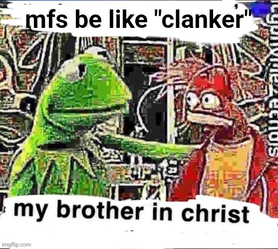 My brother in Christ | mfs be like "clanker" | image tagged in my brother in christ | made w/ Imgflip meme maker