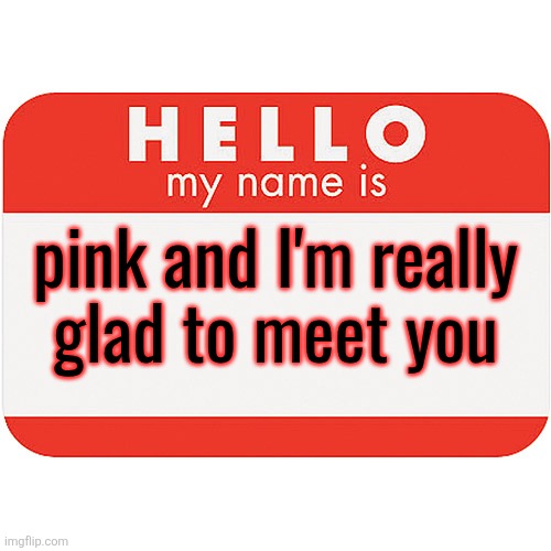 name tag | pink and I'm really
glad to meet you | image tagged in name tag | made w/ Imgflip meme maker