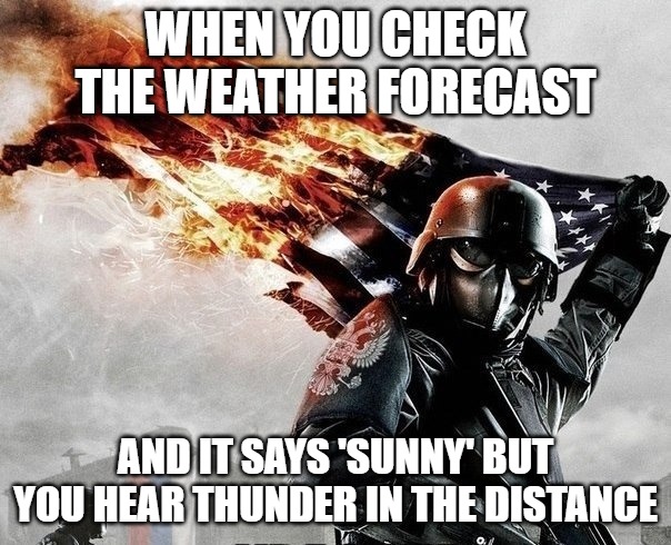 Slavic Storm | WHEN YOU CHECK THE WEATHER FORECAST; AND IT SAYS 'SUNNY' BUT YOU HEAR THUNDER IN THE DISTANCE | image tagged in slavic storm | made w/ Imgflip meme maker