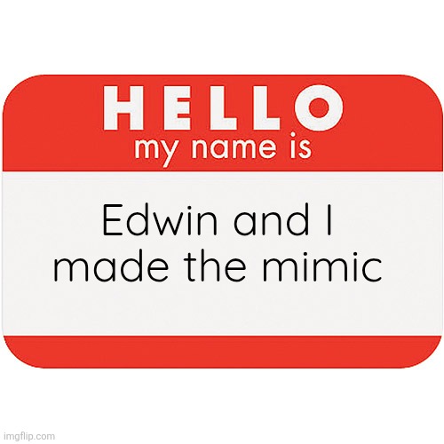 name tag | Edwin and I made the mimic | image tagged in name tag | made w/ Imgflip meme maker