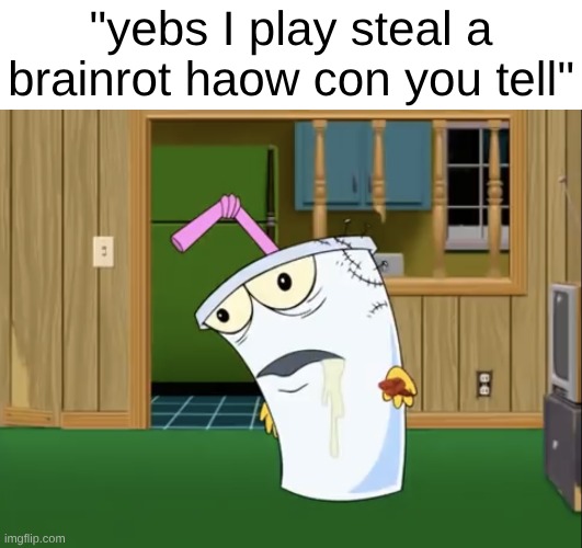 now eat them | "yebs I play steal a brainrot haow con you tell" | image tagged in master shake with brain surgery,stupid,mental health | made w/ Imgflip meme maker