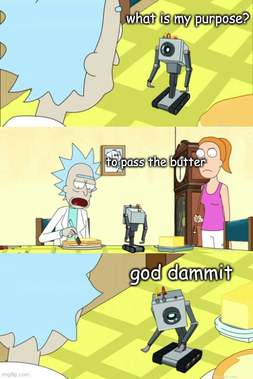 what is my purpose | what is my purpose? to pass the butter; god dammit | image tagged in what is my purpose | made w/ Imgflip meme maker