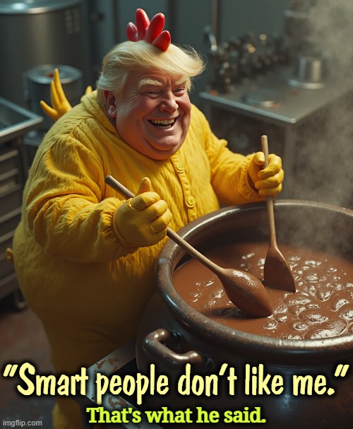 Trump has such contempt for the MAGA faithful. Some of them are beginning to figure it out. Trump's still stirring the stuff. | "Smart people don't like me."; That's what he said. | image tagged in trump,dumb,stupid,ignorant,toddler,taco | made w/ Imgflip meme maker