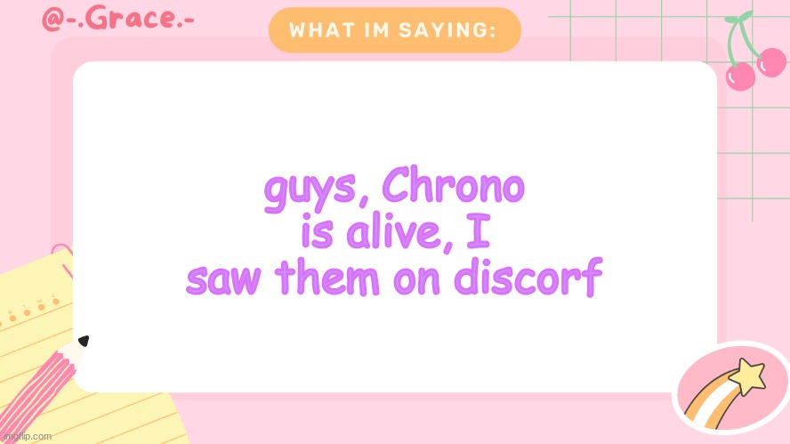 Grace's Littlespace Template | guys, Chrono is alive, I saw them on discorf | image tagged in grace's littlespace template | made w/ Imgflip meme maker