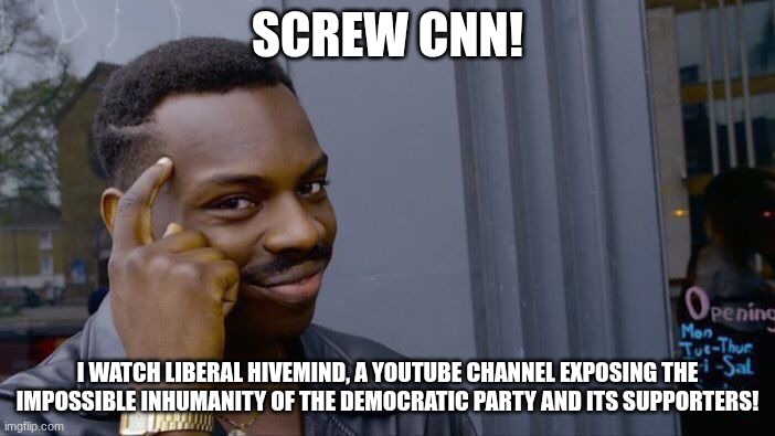 Roll Safe Think About It | SCREW CNN! I WATCH LIBERAL HIVEMIND, A YOUTUBE CHANNEL EXPOSING THE IMPOSSIBLE INHUMANITY OF THE DEMOCRATIC PARTY AND ITS SUPPORTERS! | image tagged in memes,roll safe think about it | made w/ Imgflip meme maker