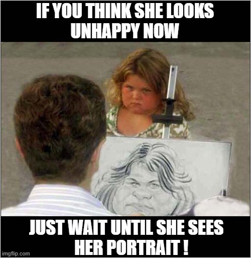 Is That The Girl From 'The Exorcist ? | IF YOU THINK SHE LOOKS
UNHAPPY NOW; JUST WAIT UNTIL SHE SEES 
  HER PORTRAIT ! | image tagged in portrait,the exorcist,unhappy | made w/ Imgflip meme maker