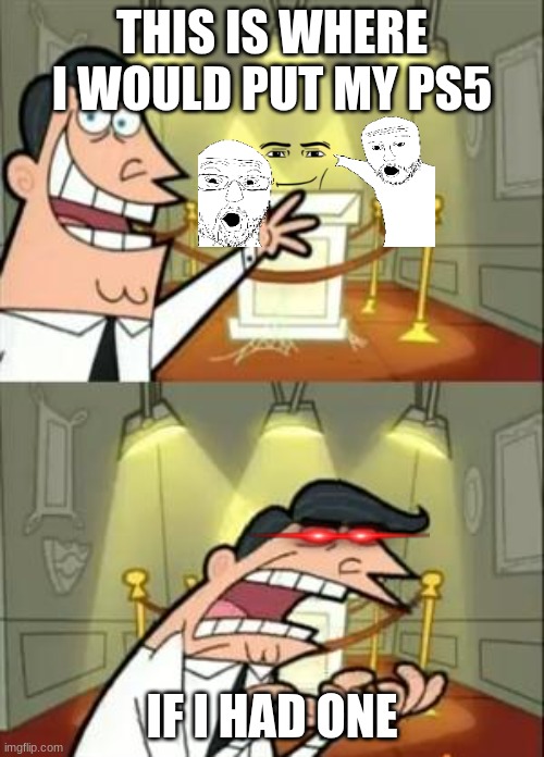 This Is Where I'd Put My Trophy If I Had One | THIS IS WHERE I WOULD PUT MY PS5; IF I HAD ONE | image tagged in memes,this is where i'd put my trophy if i had one | made w/ Imgflip meme maker
