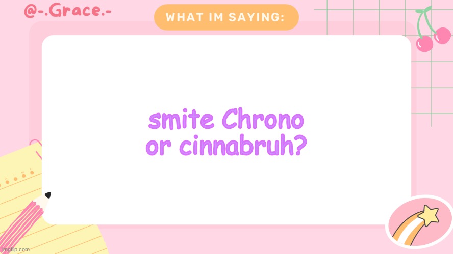 Grace's Littlespace Template | smite Chrono or cinnabruh? | image tagged in grace's littlespace template | made w/ Imgflip meme maker