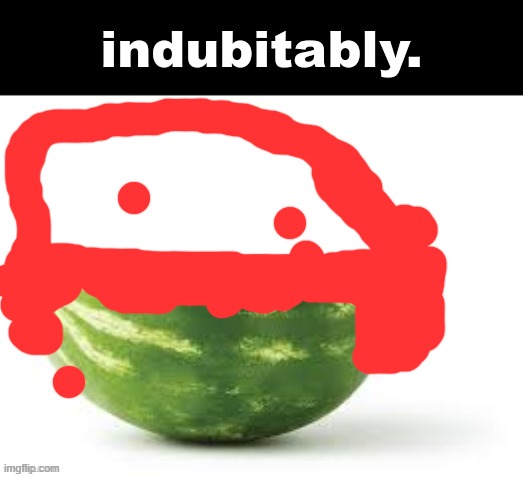 indubitably. | image tagged in indubitably | made w/ Imgflip meme maker