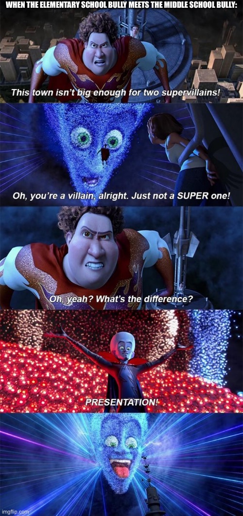 Tell me this isn't how it would go down | WHEN THE ELEMENTARY SCHOOL BULLY MEETS THE MIDDLE SCHOOL BULLY: | image tagged in megamind,middle school,meme,funny | made w/ Imgflip meme maker
