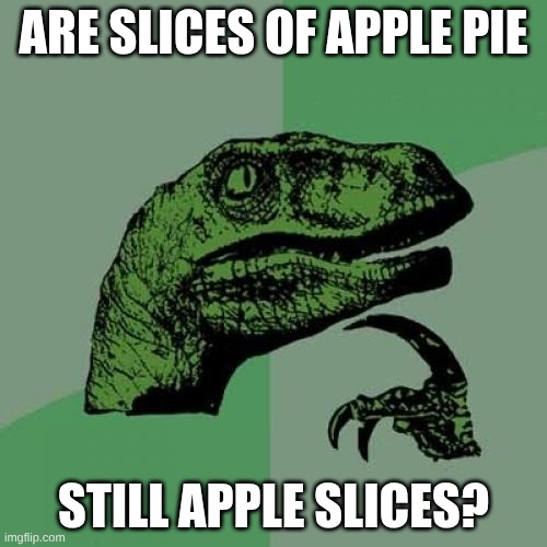I came up with this 11PM yesterday, don't mind me | ARE SLICES OF APPLE PIE; STILL APPLE SLICES? | image tagged in memes,philosoraptor,apple,pie | made w/ Imgflip meme maker
