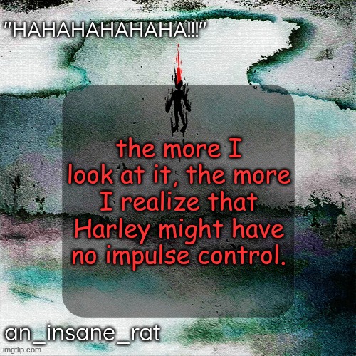 which is fine since I have none either. | the more I look at it, the more I realize that Harley might have no impulse control. | image tagged in street rat's lil darkie temp | made w/ Imgflip meme maker