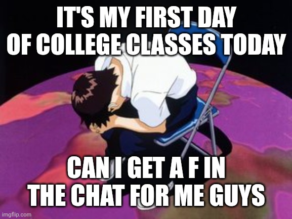 Chat am I cooked? | IT'S MY FIRST DAY OF COLLEGE CLASSES TODAY; CAN I GET A F IN THE CHAT FOR ME GUYS | image tagged in shinji chair | made w/ Imgflip meme maker