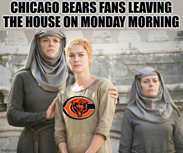 Bears Fans | CHICAGO BEARS FANS LEAVING THE HOUSE ON MONDAY MORNING | image tagged in memes,chicago bears,nfl football,walk of shame | made w/ Imgflip meme maker
