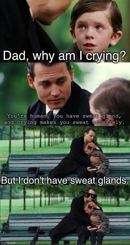 What | Dad, why am I crying? You're human. You have sweat gland, and crying makes you sweat intensely. But I don't have sweat glands. | image tagged in memes,finding neverland,random | made w/ Imgflip meme maker