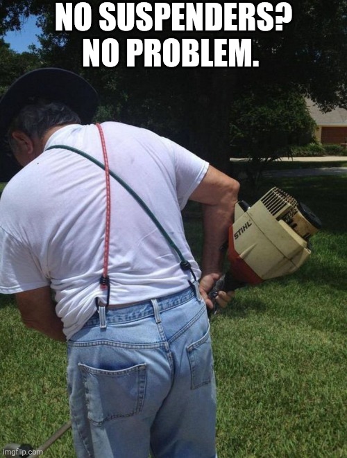 No Suspenders? No Problem. | NO SUSPENDERS? NO PROBLEM. | image tagged in chrisjoines1 | made w/ Imgflip meme maker