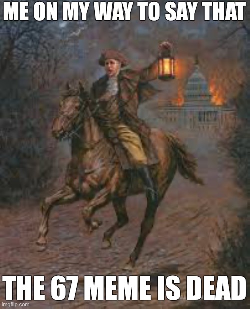 Back in my day we had 69 “nice” and 9 + 10 = 21 | ME ON MY WAY TO SAY THAT; THE 67 MEME IS DEAD | image tagged in the british are coming | made w/ Imgflip meme maker