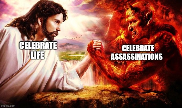 Jesus vs. Satan | CELEBRATE ASSASSINATIONS; CELEBRATE LIFE | image tagged in jesus vs satan | made w/ Imgflip meme maker