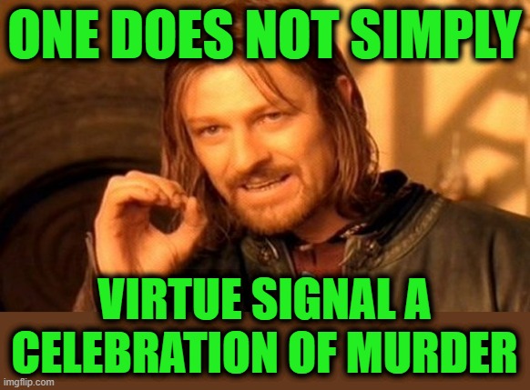Employee Risk Factors | ONE DOES NOT SIMPLY; VIRTUE SIGNAL A CELEBRATION OF MURDER | image tagged in memes,one does not simply | made w/ Imgflip meme maker