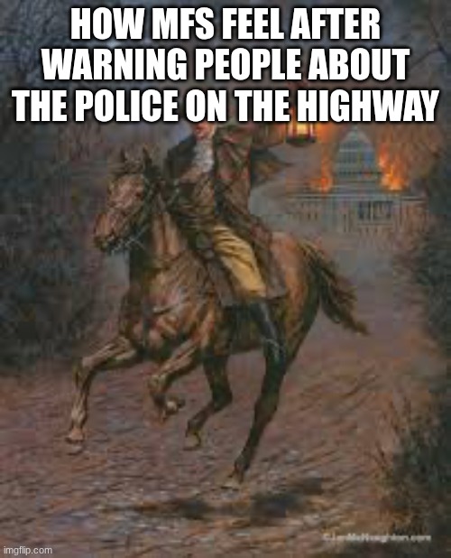 The British Are Coming | HOW MFS FEEL AFTER WARNING PEOPLE ABOUT THE POLICE ON THE HIGHWAY | image tagged in the british are coming | made w/ Imgflip meme maker