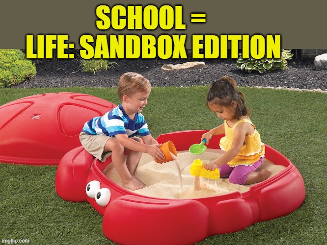 SCHOOL = 
LIFE: SANDBOX EDITION | image tagged in sandbox | made w/ Imgflip meme maker
