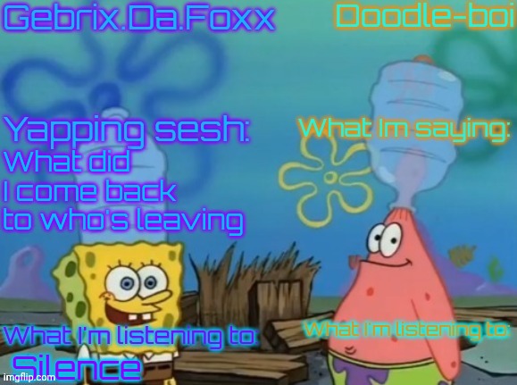 Gebrix and doodle announcement | What did I come back to who's leaving; Silence | image tagged in gebrix and doodle announcement | made w/ Imgflip meme maker