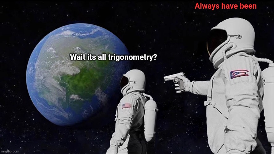Wait its all trigonometry? | Always have been; Wait its all trigonometry? | image tagged in memes,always has been | made w/ Imgflip meme maker