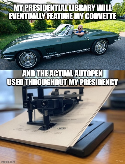 MY PRESIDENTIAL LIBRARY WILL EVENTUALLY FEATURE MY CORVETTE AND THE ACTUAL AUTOPEN USED THROUGHOUT MY PRESIDENCY | image tagged in biden corvette,white house autopen | made w/ Imgflip meme maker