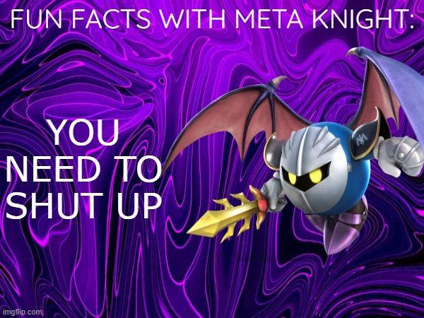 definitely "fun" | FUN FACTS WITH META KNIGHT:; YOU NEED TO SHUT UP | image tagged in shut up,meta knight,fun fact,internal screaming | made w/ Imgflip meme maker