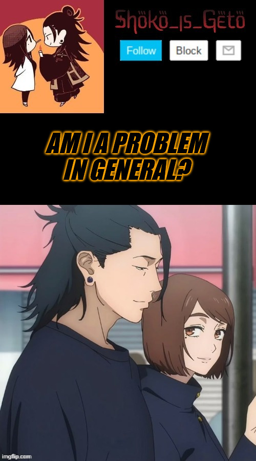 im being dead serious | AM I A PROBLEM IN GENERAL? | made w/ Imgflip meme maker