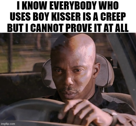Doakes | I KNOW EVERYBODY WHO USES BOY KISSER IS A CREEP BUT I CANNOT PROVE IT AT ALL | image tagged in doakes | made w/ Imgflip meme maker