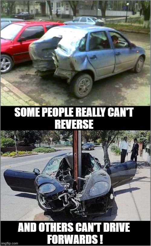 It's A Crazy World Out There ! | SOME PEOPLE REALLY CAN'T
REVERSE; AND OTHERS CAN'T DRIVE
 FORWARDS ! | image tagged in bad drivers,crashes,dark humour | made w/ Imgflip meme maker