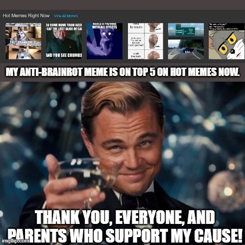 "I'm the Anti-Brainrot King!" | MY ANTI-BRAINROT MEME IS ON TOP 5 ON HOT MEMES NOW. THANK YOU, EVERYONE, AND PARENTS WHO SUPPORT MY CAUSE! | image tagged in memes,leonardo dicaprio cheers,anti brainrot | made w/ Imgflip meme maker