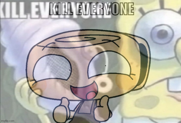 Kill everyone | image tagged in kill everyone | made w/ Imgflip meme maker