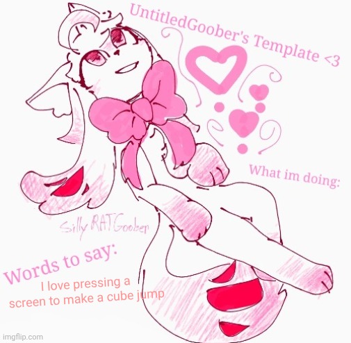 UntitledGoober's announcement temp | I love pressing a screen to make a cube jump | image tagged in untitledgoober's announcement temp | made w/ Imgflip meme maker