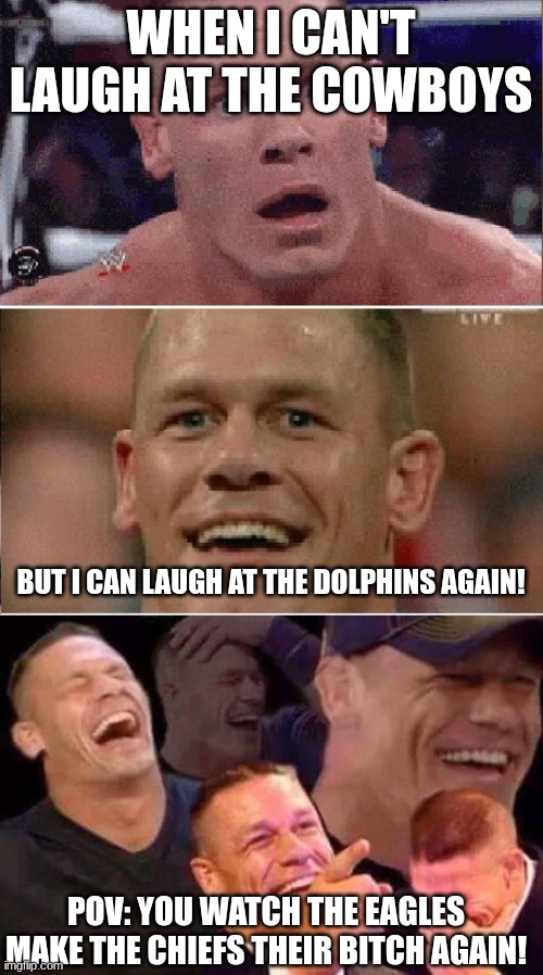 WHEN I CAN'T LAUGH AT THE COWBOYS; BUT I CAN LAUGH AT THE DOLPHINS AGAIN! POV: YOU WATCH THE EAGLES MAKE THE CHIEFS THEIR BITCH AGAIN! | image tagged in john cena sad/happy,john cena laughing | made w/ Imgflip meme maker