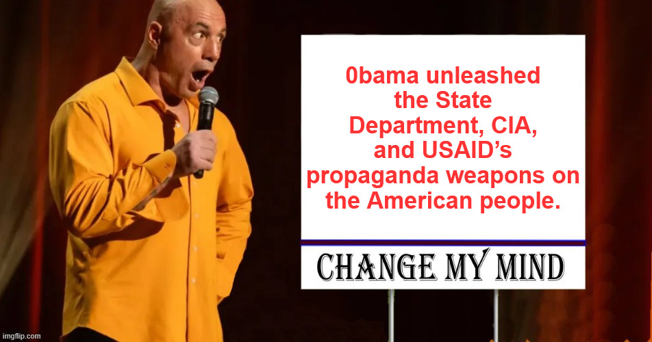 Change my mind | 0bama unleashed the State Department, CIA, and USAID’s propaganda weapons on the American people. | image tagged in charlie kirk act now | made w/ Imgflip meme maker