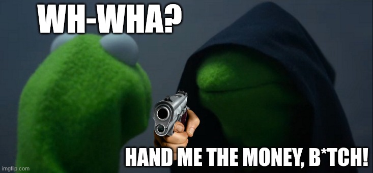 Evil Kermit Meme | WH-WHA? HAND ME THE MONEY, B*TCH! | image tagged in memes,evil kermit | made w/ Imgflip meme maker
