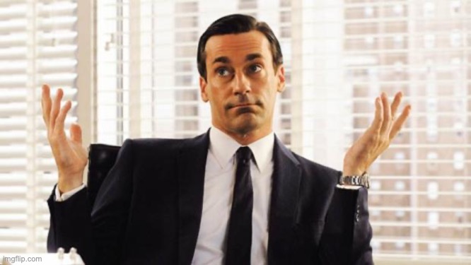 i dont know | image tagged in don draper | made w/ Imgflip meme maker