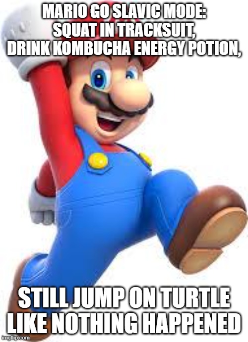 mario | MARIO GO SLAVIC MODE: SQUAT IN TRACKSUIT, DRINK KOMBUCHA ENERGY POTION, STILL JUMP ON TURTLE LIKE NOTHING HAPPENED | image tagged in mario,slavic lives matter,black lives matter | made w/ Imgflip meme maker