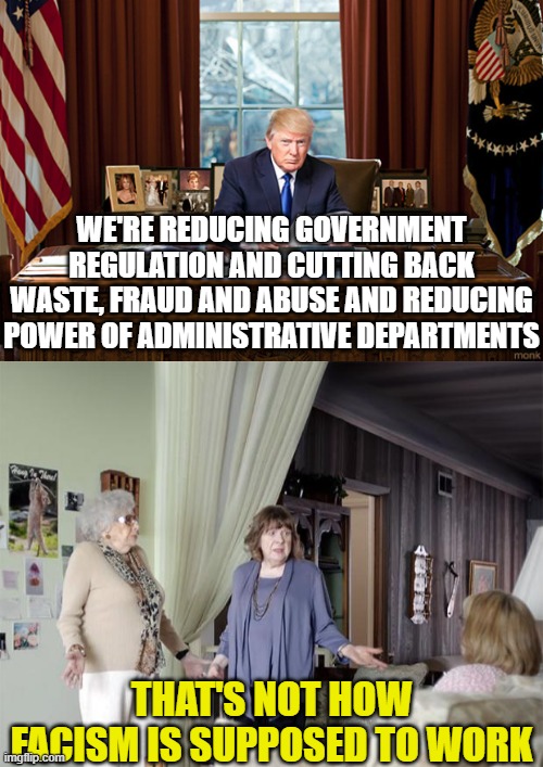 WE'RE REDUCING GOVERNMENT REGULATION AND CUTTING BACK WASTE, FRAUD AND ABUSE AND REDUCING POWER OF ADMINISTRATIVE DEPARTMENTS; THAT'S NOT HOW FACISM IS SUPPOSED TO WORK | image tagged in trump oval office,that's not how any of this works | made w/ Imgflip meme maker