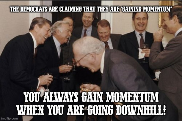 Laughing Men In Suits Meme | THE DEMOCRATS ARE CLAIMING THAT THEY ARE "GAINING MOMENTUM"; YOU ALWAYS GAIN MOMENTUM WHEN YOU ARE GOING DOWNHILL! | image tagged in memes,laughing men in suits,conservatives | made w/ Imgflip meme maker