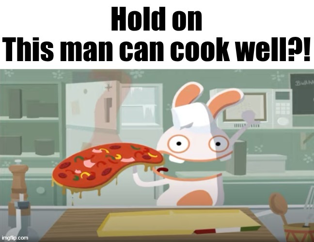 Hold on; This man can cook well?! | image tagged in hold on this man can cook well | made w/ Imgflip meme maker
