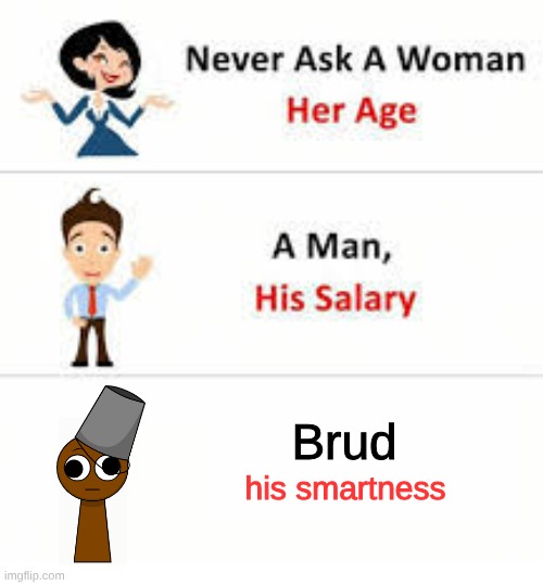 never also ask brud | Brud; his smartness | image tagged in never ask a woman her age | made w/ Imgflip meme maker