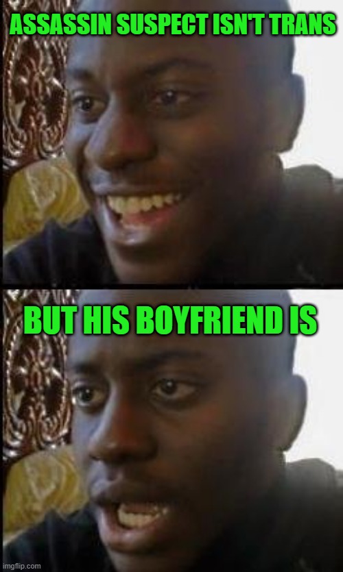 Disappointed Black Guy | ASSASSIN SUSPECT ISN'T TRANS; BUT HIS BOYFRIEND IS | image tagged in disappointed black guy | made w/ Imgflip meme maker
