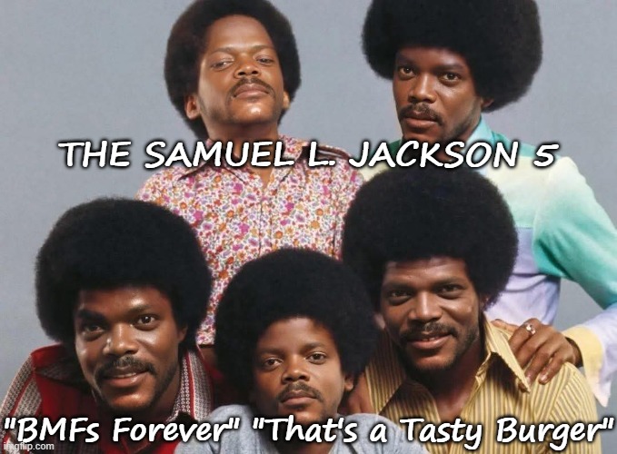 The Samuel L. Jackson 5 | THE SAMUEL L. JACKSON 5; "BMFs Forever" "That's a Tasty Burger" | image tagged in satire,classic rock,pulp fiction | made w/ Imgflip meme maker