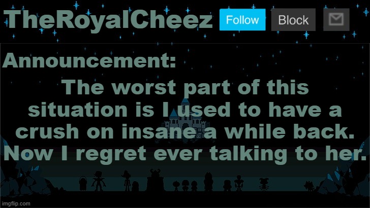 Cheez's Undertale Template | The worst part of this situation is I used to have a crush on insane a while back. Now I regret ever talking to her. | image tagged in cheez's undertale template | made w/ Imgflip meme maker