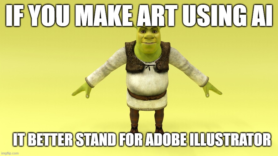 reject modernity embrace adobe | IF YOU MAKE ART USING AI; IT BETTER STAND FOR ADOBE ILLUSTRATOR | image tagged in art,adobe,computers | made w/ Imgflip meme maker