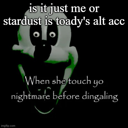 Freaky mouse | is it just me or stardust is toady's alt acc | image tagged in freaky mouse | made w/ Imgflip meme maker